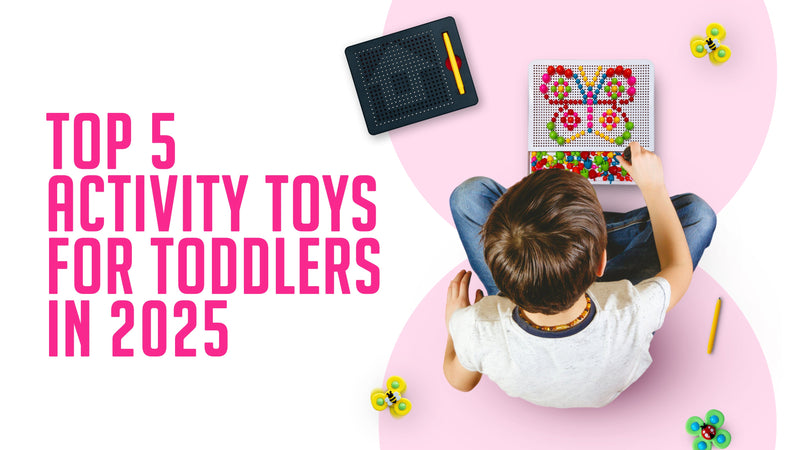 Top 5 Activity Toys for Toddlers in 2025